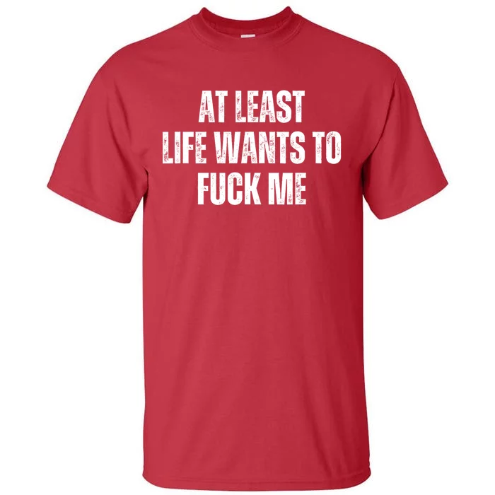 Funny Saying Adult Humor At Least Life Wants To Fuck Me Tall T-Shirt