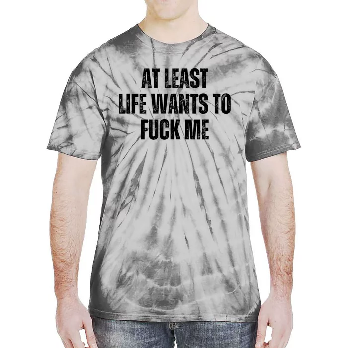 Funny Saying Adult Humor At Least Life Wants To Fuck Me Tie-Dye T-Shirt