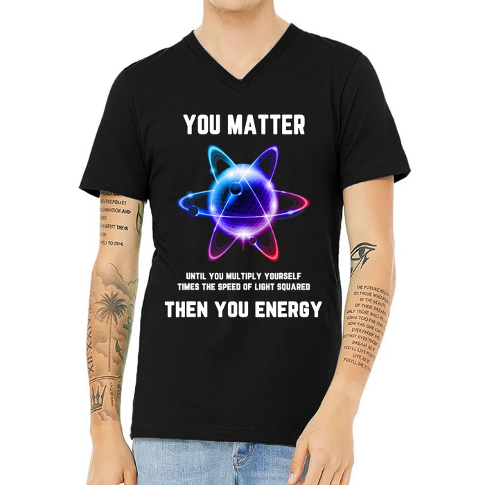 Funny Science Atom Science You Matter Energy Science Pun V-Neck T-Shirt