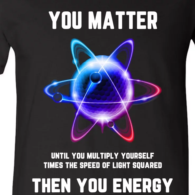 Funny Science Atom Science You Matter Energy Science Pun V-Neck T-Shirt