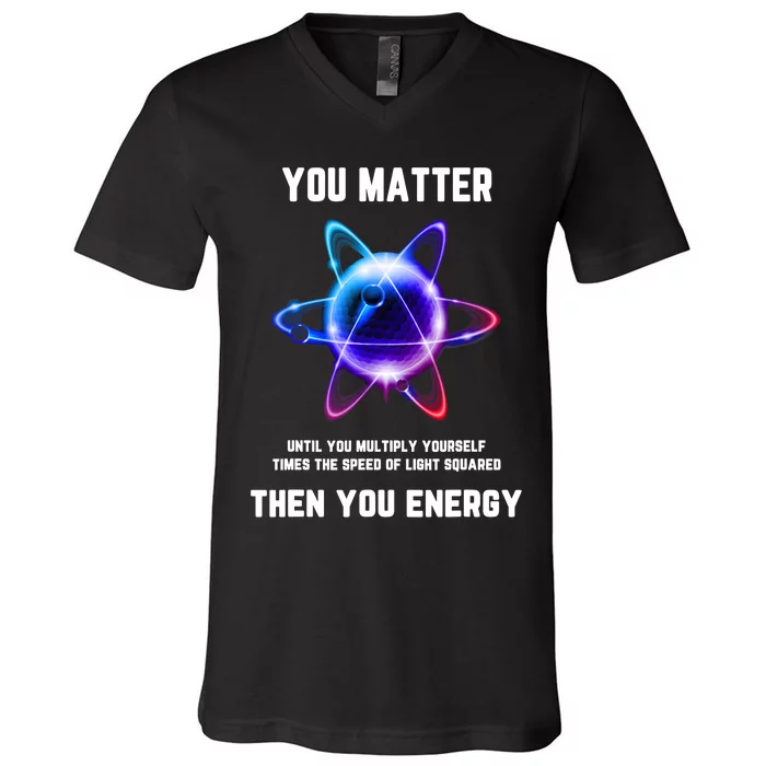 Funny Science Atom Science You Matter Energy Science Pun V-Neck T-Shirt