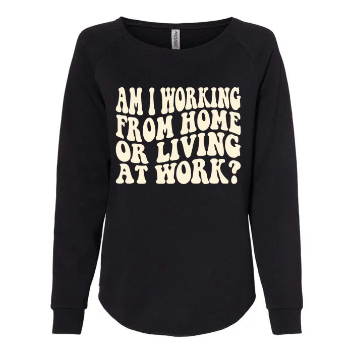 Funny Saying Am I Working From Home Or Living At Work Womens California Wash Sweatshirt