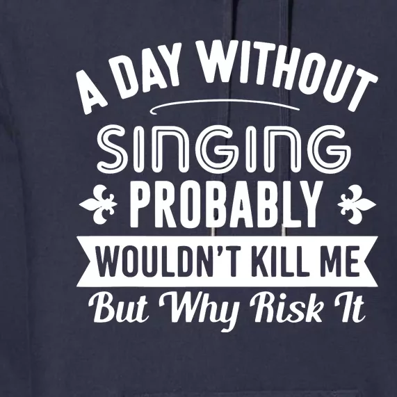 Funny Singing A Day Without Singing Premium Hoodie