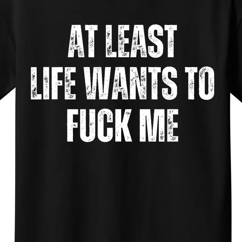 Funny Saying Adult Humor At Least Life Wants To Fuck Me Kids T-Shirt