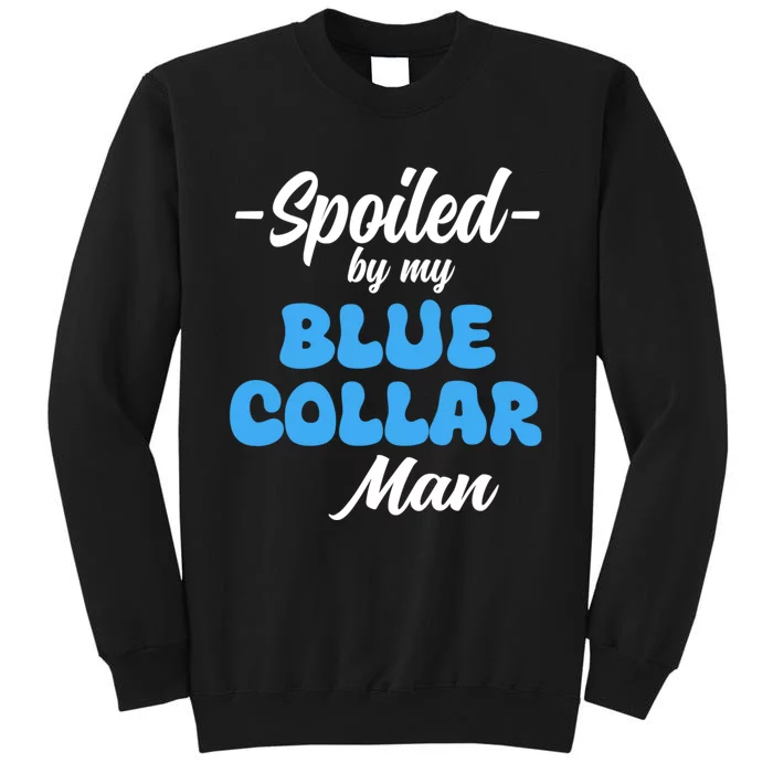 Funny Spoiled By My Blue Collar ManHusband Wife Girlfriend Tall Sweatshirt