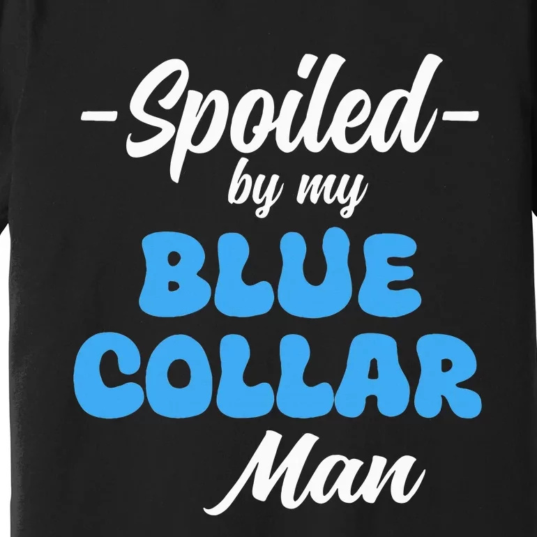 funny Spoiled By My Blue Collar Manhusband wife girlfriend Premium T-Shirt