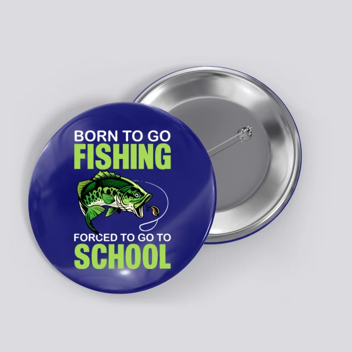 Fishing Saying Born To Go Fishing Forced To Go To School Button