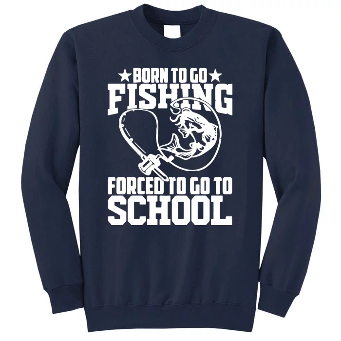 Fishing Saying Born To Go Fishing Forced To Go To School Tall Sweatshirt