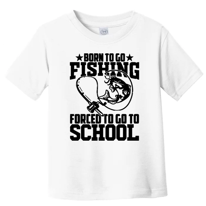 Fishing Saying Born To Go Fishing Forced To Go To School Toddler T-Shirt