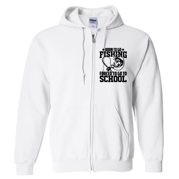 Fishing Saying Born To Go Fishing Forced To Go To School Full Zip Hoodie