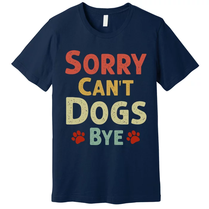 Funny Sorry CanT Dogs Bye Premium T-Shirt