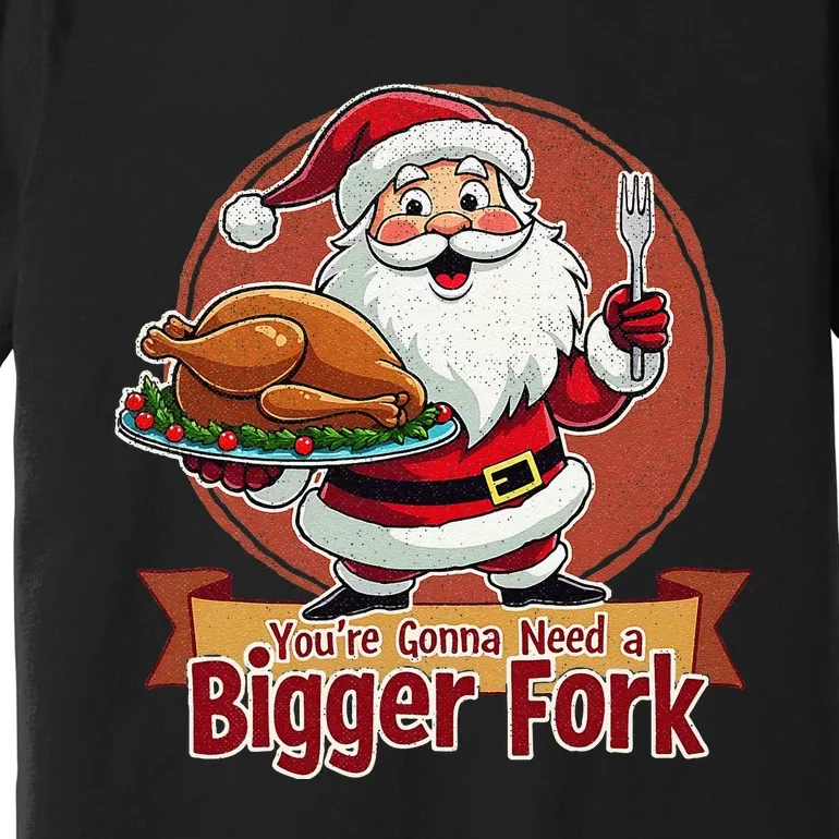 Funny Santa Claud YouRe Gonna Need A Bigger Fork Premium T-Shirt