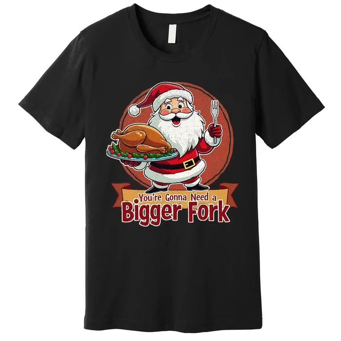 Funny Santa Claud YouRe Gonna Need A Bigger Fork Premium T-Shirt