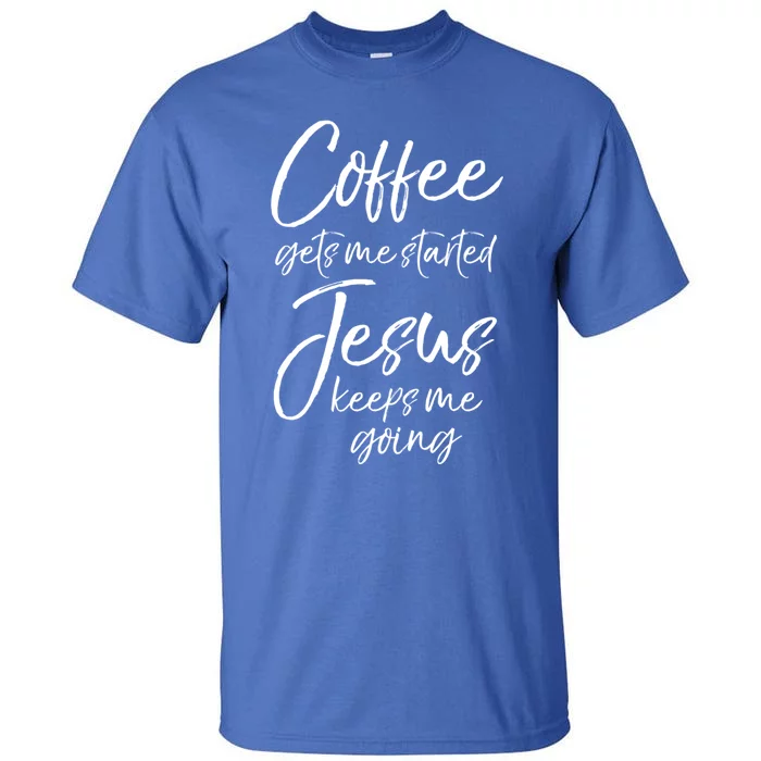 Funny 'S Coffee Gets Me Started Jesus Keeps Me Going Gift Tall T-Shirt