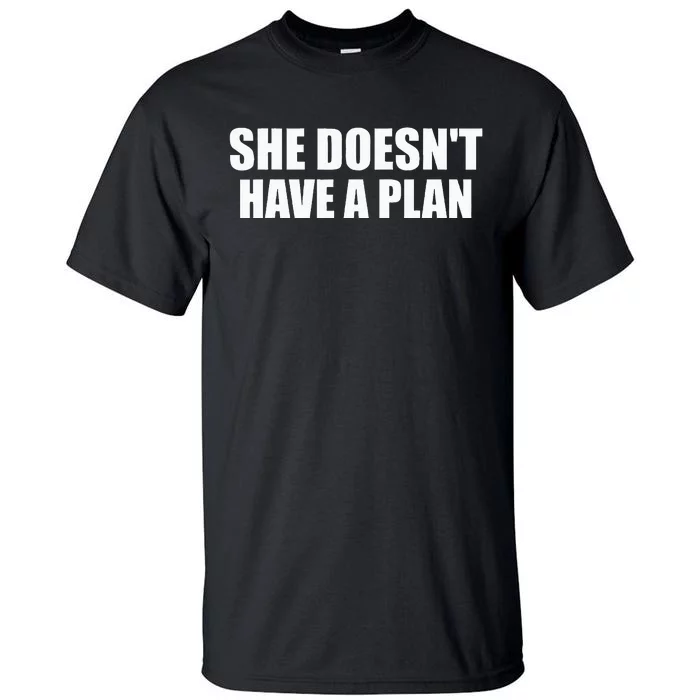 Funny She DoesnT Have A Plan Trump Harris Tall T-Shirt