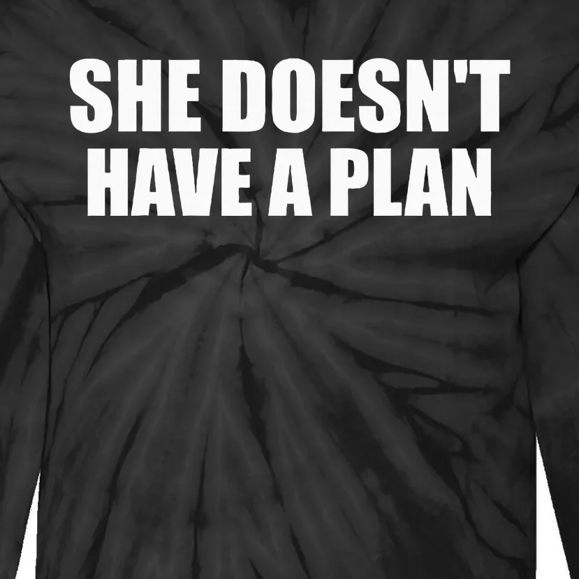 Funny She DoesnT Have A Plan Trump Harris Tie-Dye Long Sleeve Shirt