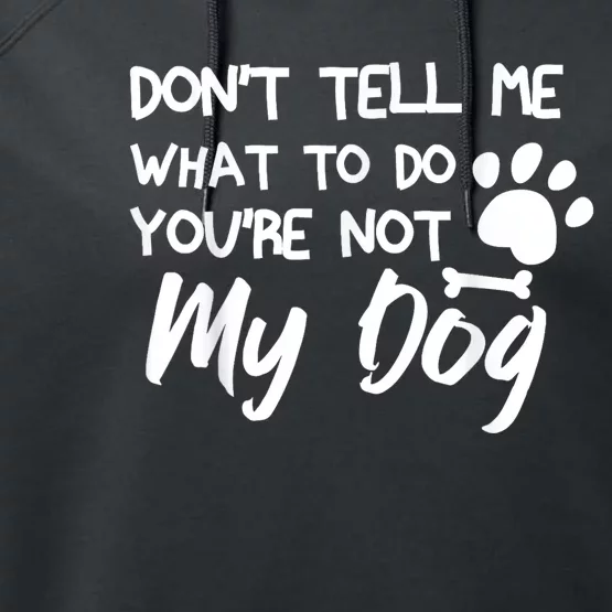 Funny Sarcastic Dont Tell Me What To Do Youre Not My Dog Performance Fleece Hoodie