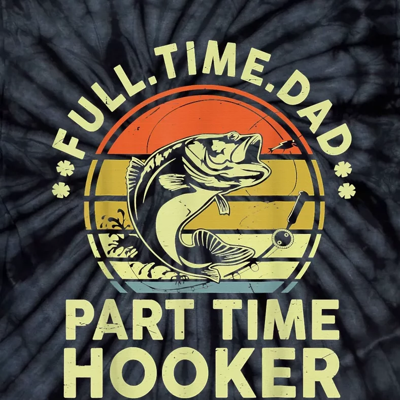 Fishing Shirts Full Time Dad Part Time Hooker Funny Bass Dad Tie-Dye T-Shirt