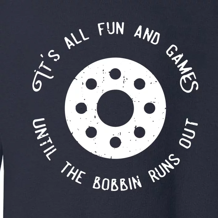 Funny Sewing Fun And Games Till The Bobbin Runs Out Toddler Sweatshirt