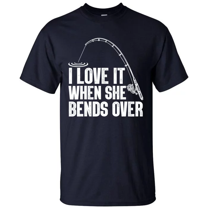 Fishing Shirt Funny I Love It When She Bends Over Shirt Funny Fly Fishing Meme Tall T-Shirt