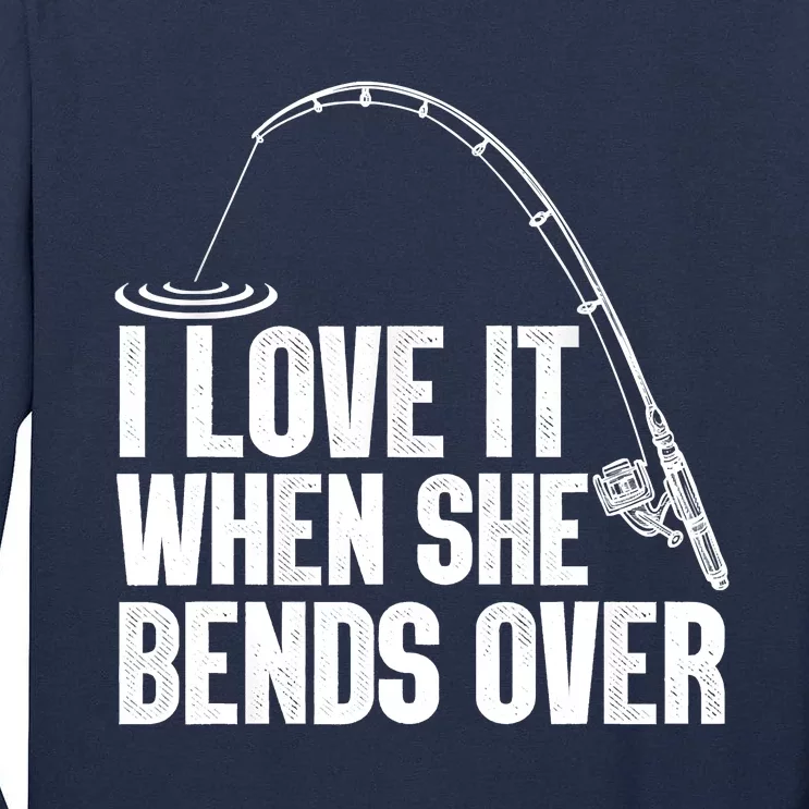 Fishing Shirt Funny I Love It When She Bends Over Shirt Funny Fly Fishing Meme Tall Long Sleeve T-Shirt