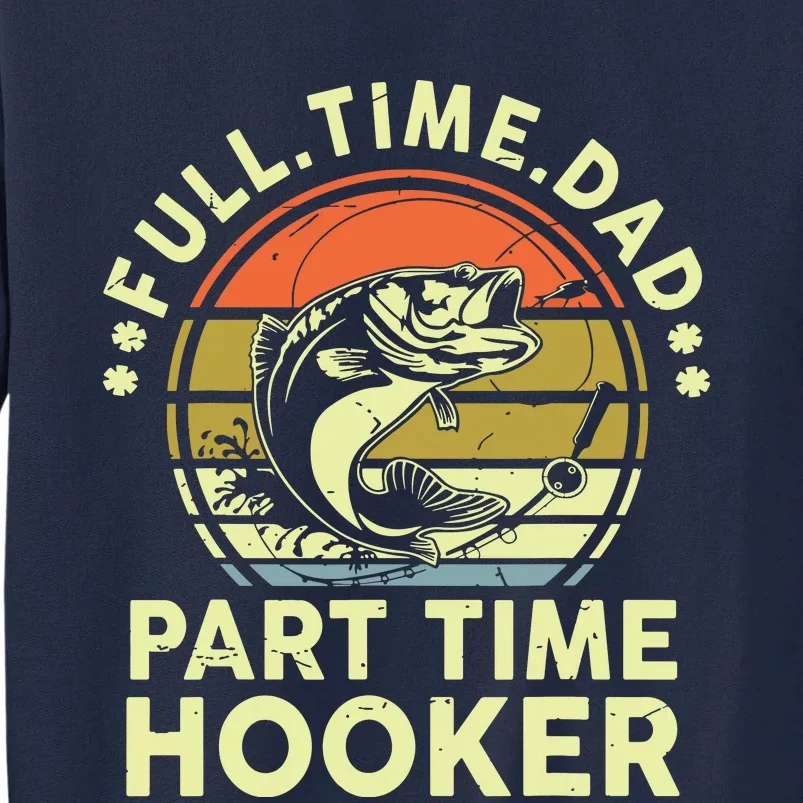 Fishing Shirts Full Time Dad Part Time Hooker Funny Bass Dad Tall Sweatshirt