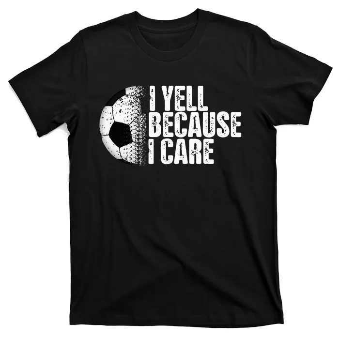 Funny Soccer Fan Humor I Yell Because I Care Soccer T-Shirt