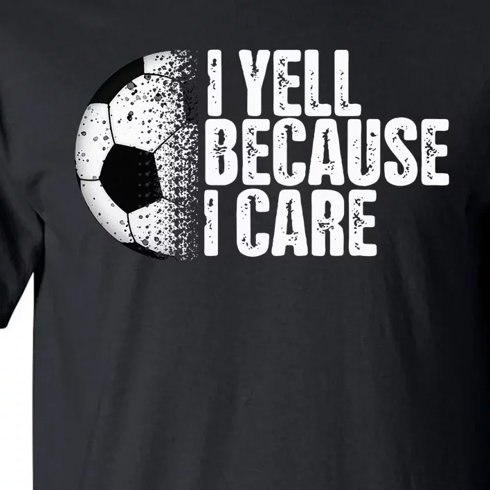 Funny Soccer Fan Humor I Yell Because I Care Soccer Tall T-Shirt