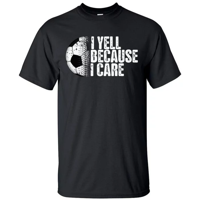 Funny Soccer Fan Humor I Yell Because I Care Soccer Tall T-Shirt