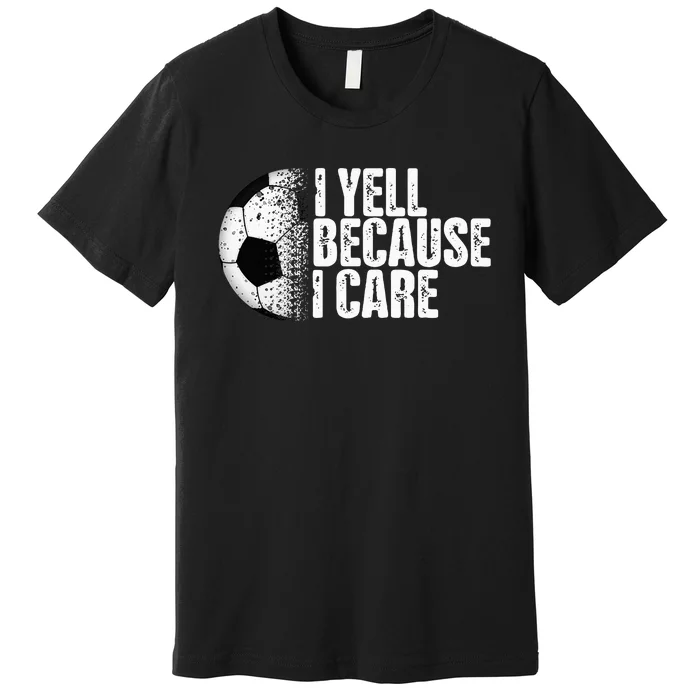 Funny Soccer Fan Humor I Yell Because I Care Soccer Premium T-Shirt