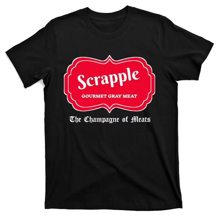 Funny Scrapple Gourmet Gray Meat Champagne Of Meats Pa Joke T-Shirt