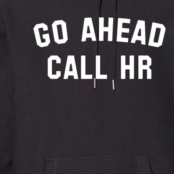 Funny Sarcastic Go Ahead Call Hr! Joking Fun Hr Premium Hoodie