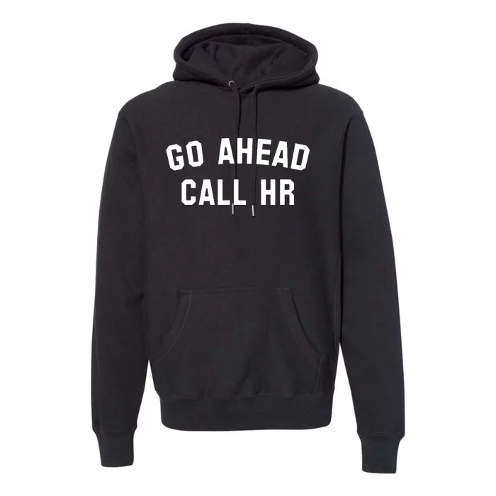 Funny Sarcastic Go Ahead Call Hr! Joking Fun Hr Premium Hoodie