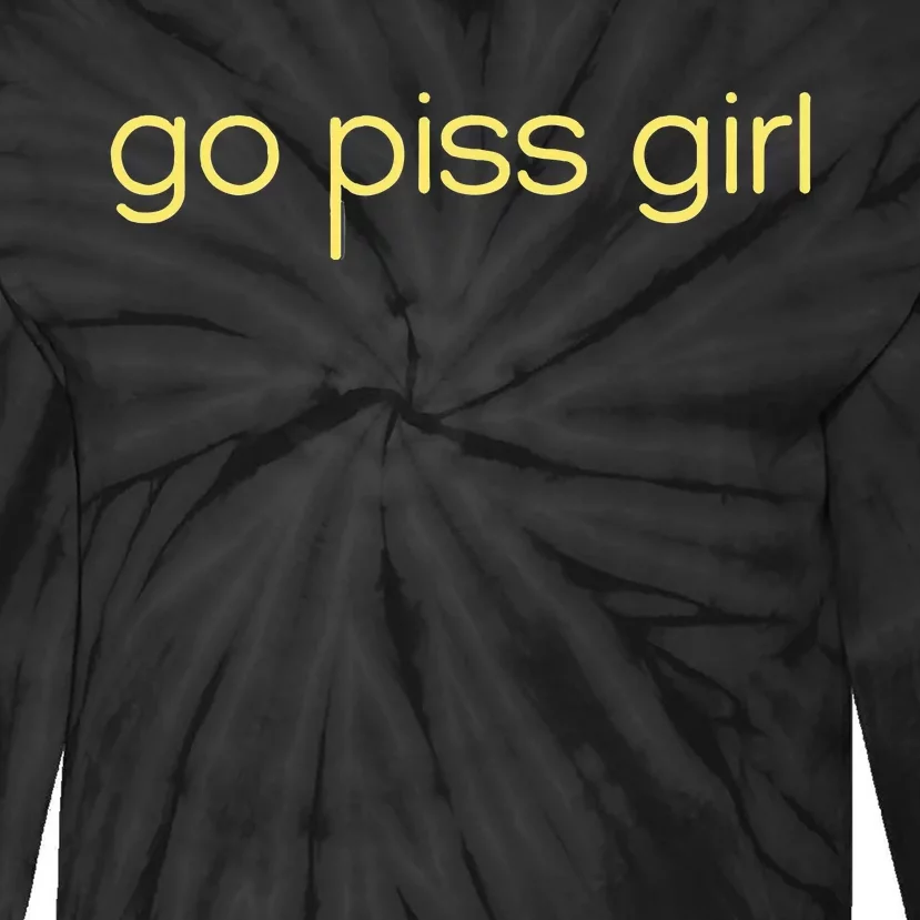 Funny Saying Go Piss Girl Or Go Pisss Girl Tie-Dye Long Sleeve Shirt