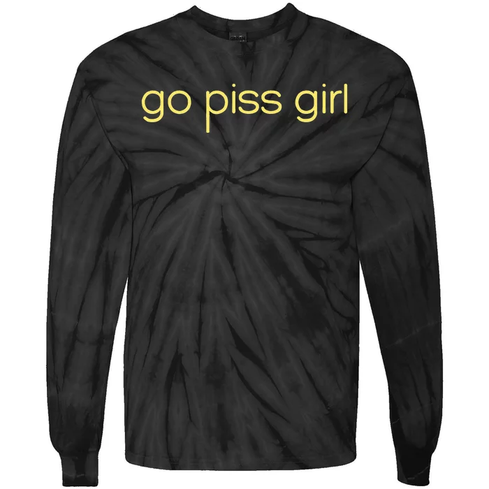 Funny Saying Go Piss Girl Or Go Pisss Girl Tie-Dye Long Sleeve Shirt