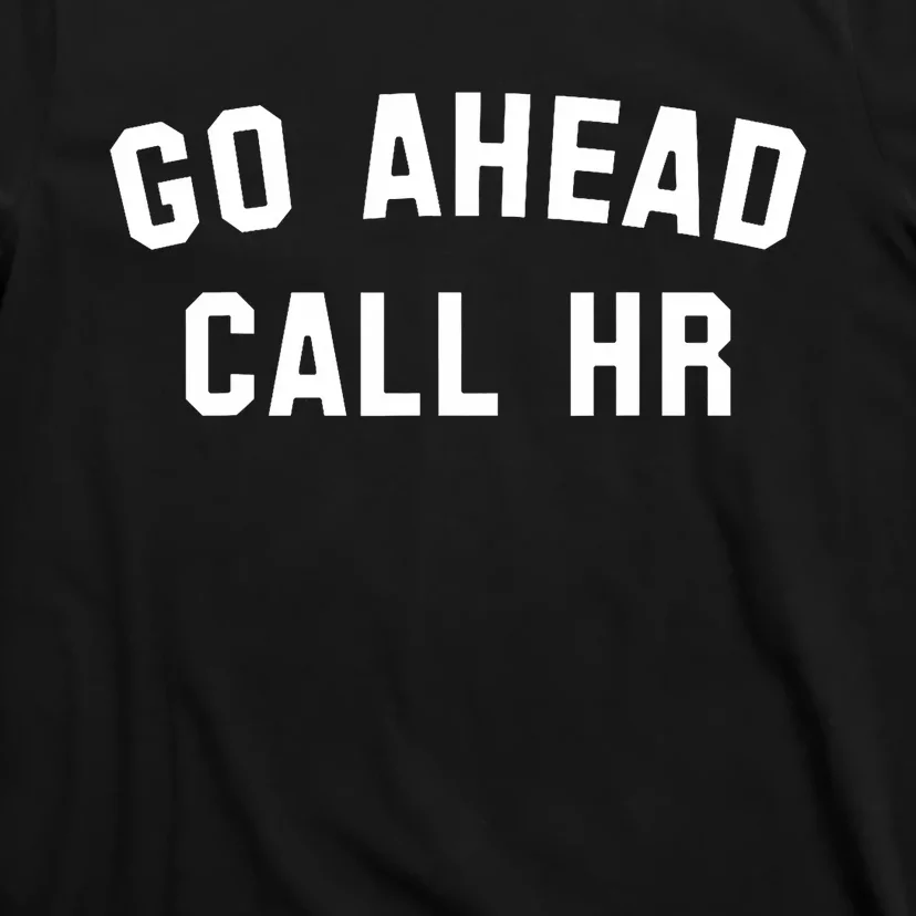 Funny Sarcastic Go Ahead Call Hr! Joking Fun Hr T-Shirt