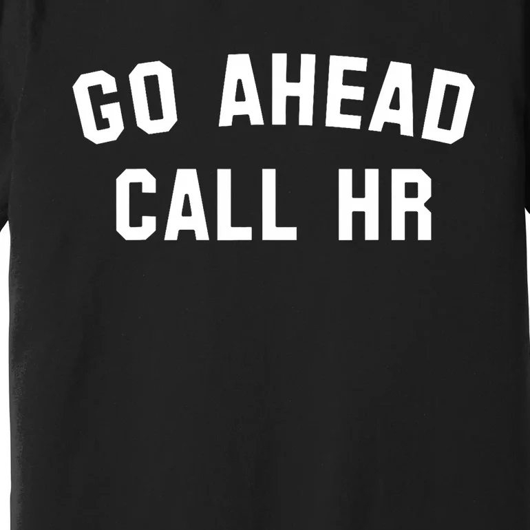 Funny Sarcastic Go Ahead Call Hr! Joking Fun Hr Premium T-Shirt