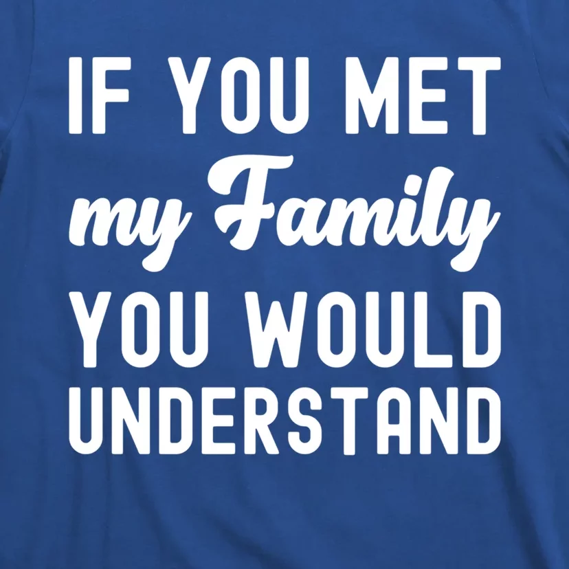 Funny Saying Gift If You Met My Family You Would Understand Cute Gift T-Shirt