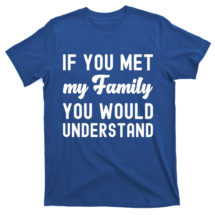 Funny Saying Gift If You Met My Family You Would Understand Cute Gift T-Shirt