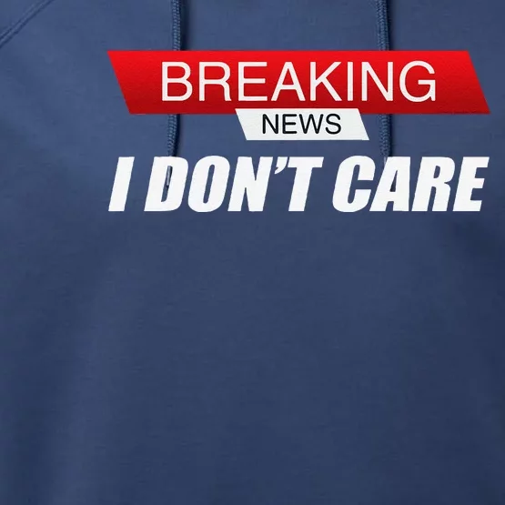 Funny Sarcastic Humor Breaking News I DonT Care Performance Fleece Hoodie