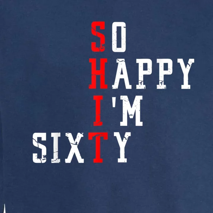 Funny So Happy I Am Sixty Shit 60th Birthday Born In 1962 Garment-Dyed Sweatshirt