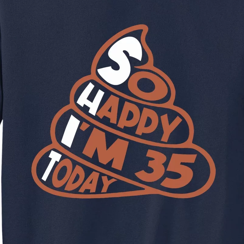 Funny So Happy IM 35 Today Shit 35th Birthday For Tall Sweatshirt