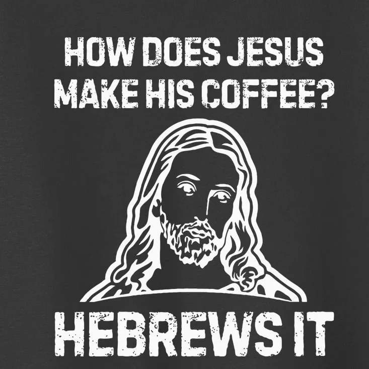 Funny Saying How Does Jesus Make Coffee Hebrews It Women Toddler T-Shirt