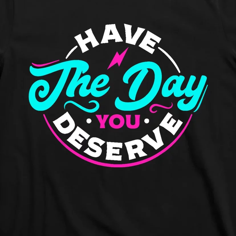 Funny Sarcastic Have The Day You Deserve Motivational Quote T-Shirt