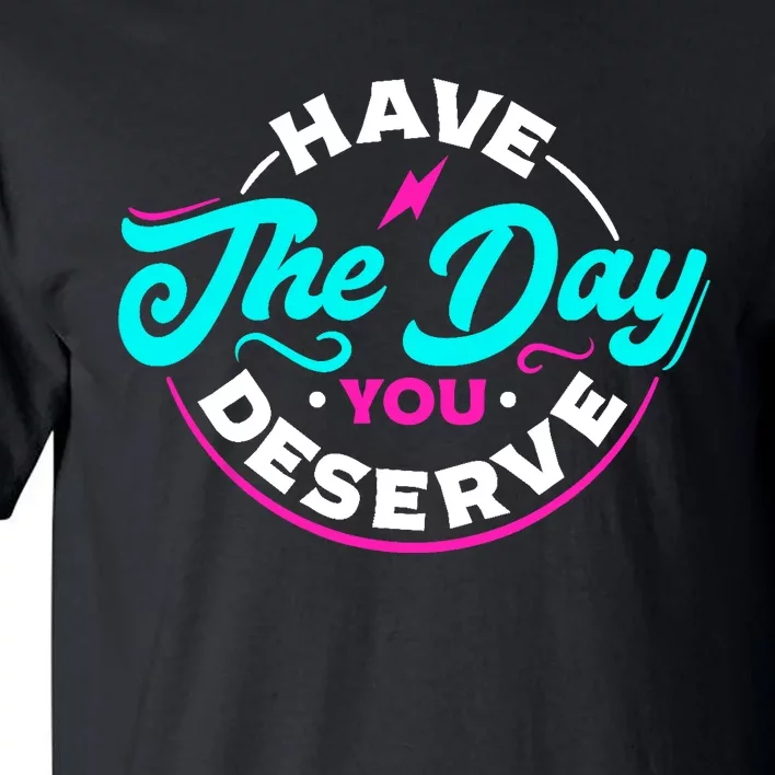 Funny Sarcastic Have The Day You Deserve Motivational Quote Tall T-Shirt