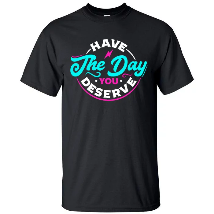 Funny Sarcastic Have The Day You Deserve Motivational Quote Tall T-Shirt