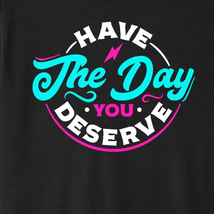 Funny Sarcastic Have The Day You Deserve Motivational Quote ChromaSoft Performance T-Shirt