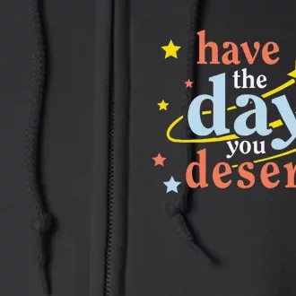 Funny Sarcastic Have the Day You Deserve Motivational Quote Full Zip Hoodie