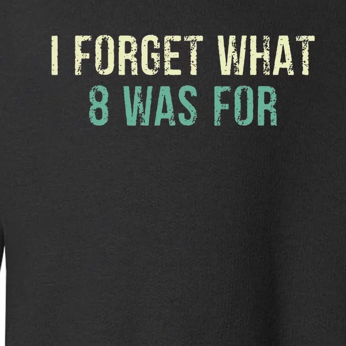 Funny Sarcastic I Forget What Eight Was For Toddler Sweatshirt