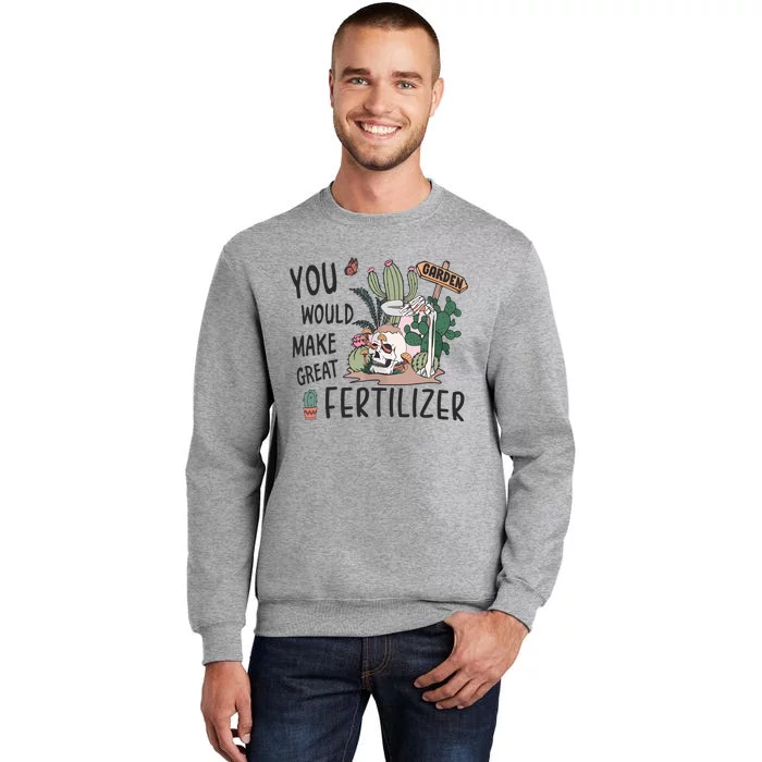 Funny Skeleton In Garden You Would Make Great Fertilizer Tall Sweatshirt